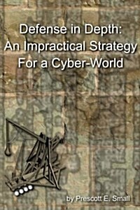 Defense in Depth - An Impractical Strategy for a Cyber World (Paperback)