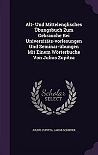 Alt- Und Mittelenglisches ?ungsbuch Zum Gebrauche Bei Universit?s-vorlesungen Und Seminar-?ungen Mit Einem W?terbuche Von Julius Zupitza (Hardcover)