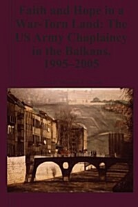 Faith and Hope in a War-Torn Land: The US Army Chaplaincy in the Balkans, 1995-2005 (Paperback)