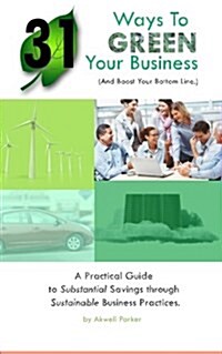 31 Ways to Green Your Business (and Boost Your Bottom Line): A Practical Guide to Substantial Savings Through Sustainable Business Practices (Paperback)