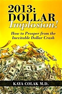 2013: Dollar Implosion!: How to Prosper from the Inevitable Dollar Crash (Paperback)