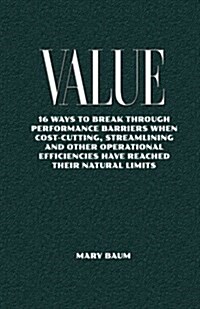 Value: 16ways to Break Through Performance Barriers Whencost-Cutting, Streamlining and Otheroperational Efficiencies Have Rea (Paperback)