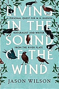 Living in the Sound of the Wind : A Personal Quest for W.H. Hudson, Naturalist and Writer from the River Plate (Paperback)