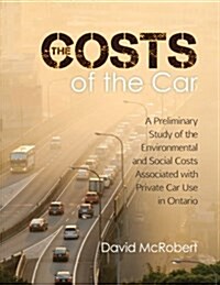 The Costs of the Car: A Preliminary Study of the Environmental and Social Costs Associated with Private Car Use in Ontario (Paperback)