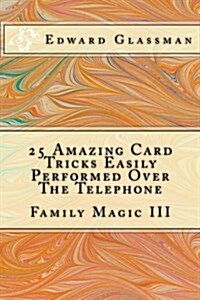 25 Amazing Card Tricks Easily Performed Over the Telephone: Family Magic III (Paperback)