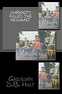 Curiosity Killed the Hedonist: 20 Sarcastic Adventure Stories Which Give a Glimpse of Life on the Wrong Side of the Global Railroad Tracks (Paperback)