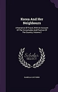 Korea and Her Neighbours: A Narrative of Travel, with an Account of the Vicissitudes and Position of the Country, Volume 2 (Hardcover)