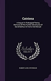 Catriona: A Sequel to Kidnapped Being Memoirs of the Further Adventures of David Balfour at Home and Abroad (Hardcover)