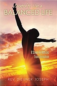 Created to Live a Balanced Life: 8 Steps to Holistic Transformation (Paperback)