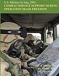 U.S. Marines in Iraq, 2003: Combat Service Support During Operation Iraqi Freedom: U.S. Marines in the Global War on Terrorism (Paperback)