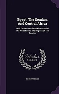 Egypt, the Soudan, and Central Africa: With Explorations from Khartoum on the White Nile to the Regions of the Equator (Hardcover)