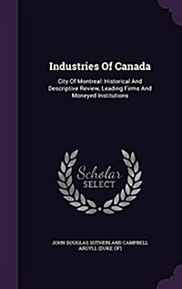 Industries of Canada: City of Montreal: Historical and Descriptive Review, Leading Firms and Moneyed Institutions (Hardcover)