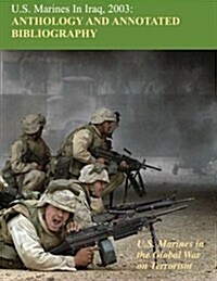 U.S. Marines in Iraq 2003: Anthology and Annotated Bibliography: U.S. Marines in the Global War on Terrorism (Paperback)