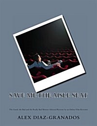 Save Me the Aisle Seat: The Good, the Bad and the Really Bad Movies: Selected Reviews by an Online Film Reviewer (Paperback)