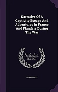 Narrative of a Captivity Escape and Adventures in France and Flanders During the War (Hardcover)