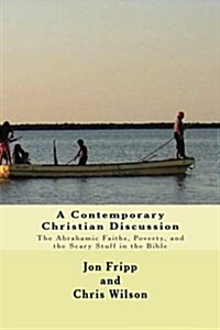 A Contemporary Christian Discussion - The Abrahamic Faiths, Poverty, and the Scary Stuff in the Bible (Paperback)