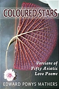 Coloured Stars: Versions of Fifty Asiatic Love Poems (Paperback)