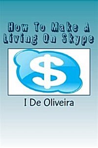 How to Make a Living on Skype: A Guide to Making Money Online (Paperback)