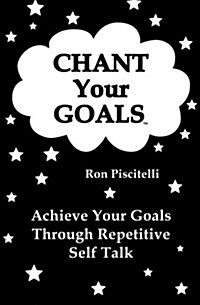 Chant Your Goals: Achieve Your Goals Through Repetitve Self Talk. (Paperback)