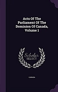 Acts of the Parliament of the Dominion of Canada, Volume 1 (Hardcover)
