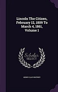 Lincoln the Citizen, February 12, 1809 to March 4, 1861, Volume 1 (Hardcover)