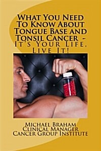 What You Need to Know about Tongue Base and Tonsil Cancer - Its Your Life, Live It! (Paperback)