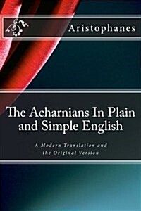 The Acharnians in Plain and Simple English: A Modern Translation and the Original Version (Paperback)