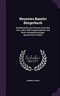 Neuestes Baseler B?gerbuch: Enthaltend Die Seit 훜testen Zeiten Bis Zum Jahre 1836 Ausgestorbenen Und Noch Vorhandenen B?ger-Geschlechter in Base (Hardcover)