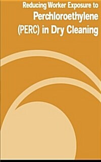 Reducing Worker Exposure to Perchloroethylene (Perc) in Dry Cleaning (Paperback)