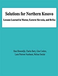 Solutions for Northern Kosovo: Lessons Learned in Mostar, Eastern Slavonia, and Brcko (Paperback)