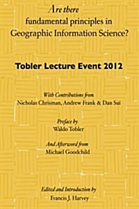 Are There Fundamental Principles in Geographic Information Science?: Tobler Lecture Event 2012 of the Association of American Geographers Geographic I (Paperback)