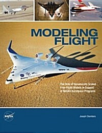 Modeling Flight: The Role of Dynamically Scaled Free-Flight Models in Support of NASAs Aerospace Programs (Paperback)