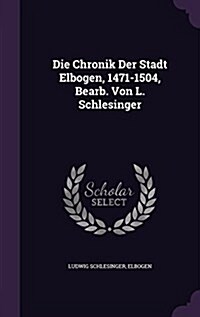 Die Chronik Der Stadt Elbogen, 1471-1504, Bearb. Von L. Schlesinger (Hardcover)
