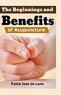 The Beginnings and Benefits of Acupuncture (Paperback)