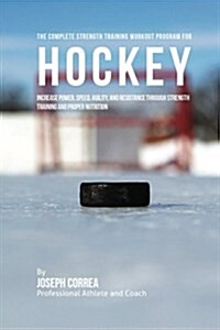 The Complete Strength Training Workout Program for Hockey: Increase Power, Speed, Agility, and Resistance Through Strength Training and Proper Nutriti (Paperback)