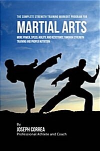 The Complete Strength Training Workout Program for Martial Arts: More Power, Speed, Agility, and Resistance Through Strength Training and Proper Nutri (Paperback)