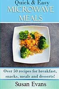 Quick & Easy Microwave Meals: Over 50 Recipes for Breakfast, Snacks, Meals and Desserts (Paperback)