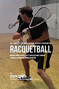 The Complete Strength Training Workout Program for Racquetball: Improve Power, Speed, Agility, and Resistance Through Strength Training and Proper Nut (Paperback)
