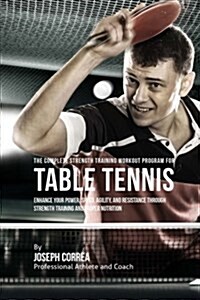 The Complete Strength Training Workout Program for Table Tennis: Enhance Your Power, Speed, Agility, and Resistance Through Strength Training and Prop (Paperback)