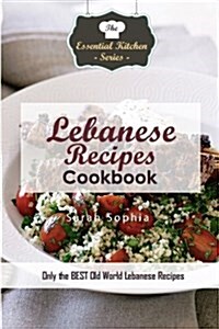 Lebanese Recipes Cookbook: Only the Best Old World Lebanese Recipes (Paperback)