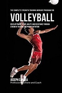 The Complete Strength Training Workout Program for Volleyball: Develop Power, Speed, Agility, and Resistance Through Strength Training and Proper Nutr (Paperback)