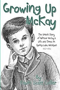 Growing Up McKay: Young Winsor McCays Life in Spring Lake, Michigan (Paperback)
