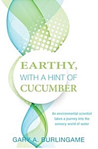 Earthy, with a Hint of Cucumber: An Environmental Scientists Journey Into the Sensory World of Water (Paperback)