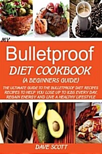 My Bulletproof Diet Cookbook (a Beginners Guide): The Ultimate Guide to the Bulletproof Diet Recipes: Recipes to Help You Lose Up to 1lbs Every Day, R (Paperback)