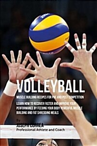 Volleyball Muscle Building Recipes for Pre and Post Competition: Learn How to Recover Faster and Improve Your Performance by Feeding Your Body Powerfu (Paperback)