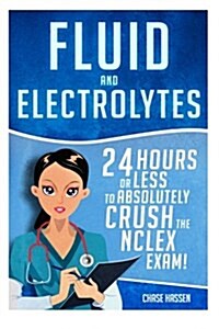 Fluid and Electrolytes: 24 Hours or Less to Absolutely Crush the NCLEX Exam! (Paperback)