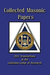 Collected Masonic Papers - 2012 Transactions of the Louisiana Lodge of Research (Paperback)