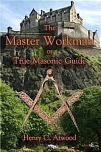 The Master Workman: Or True Masonic Guide (Paperback)