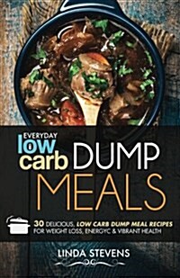 Low Carb Dump Meals: 30 Delicious Low Carb Dumb Meal Recipes for Weight Loss, Energy and Vibrant Health (Paperback)