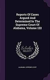 Reports of Cases Argued and Determined in the Supreme Court of Alabama, Volume 122 (Hardcover)